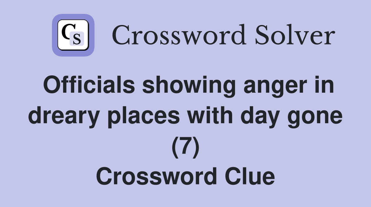 Officials showing anger in dreary places with day gone (7) Crossword